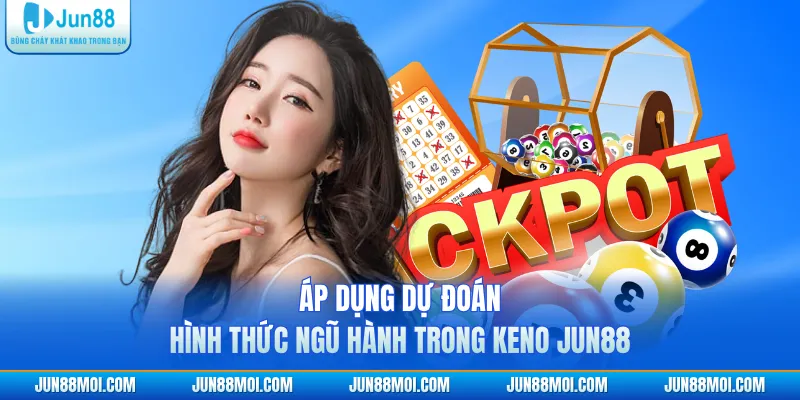 Áp dụng dự đoán hình thức ngũ hành trong Keno JUN88