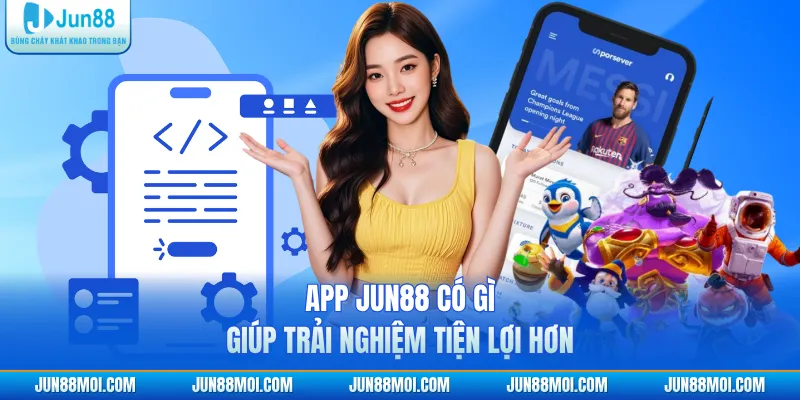 App JUN88 có gì giúp trải nghiệm tiện lợi hơn
