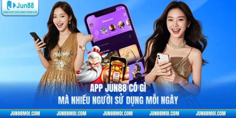 App JUN88 Có Gì Mà Nhiều Người Sử Dụng Mỗi Ngày