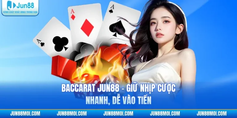Baccarat JUN88 - Giữ Nhịp Cược Nhanh, Dễ Vào Tiền