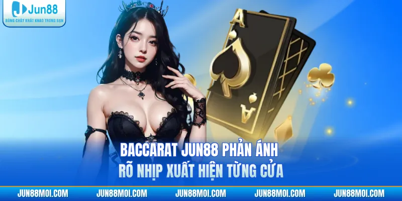Baccarat JUN88 phản ánh rõ nhịp xuất hiện từng cửa