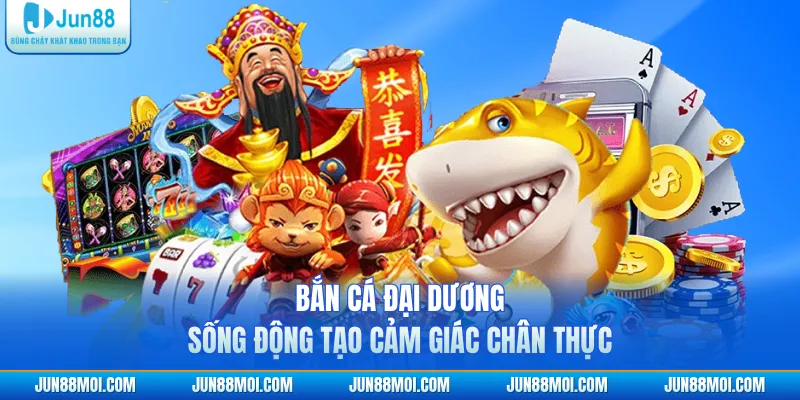 Bắn cá đại dương sống động tạo cảm giác chân thực