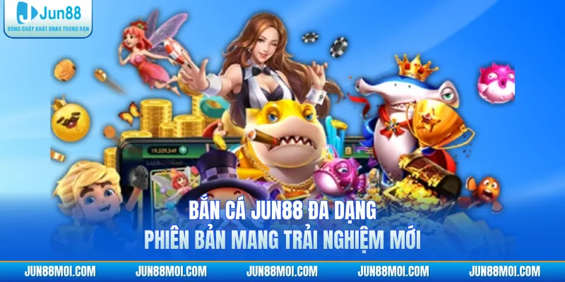 Bắn cá JUN88 đa dạng phiên bản mang trải nghiệm mới