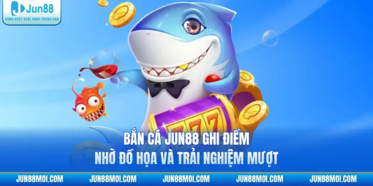 Bắn Cá JUN88 Ghi Điểm Nhờ Đồ Họa Và Trải Nghiệm Mượt