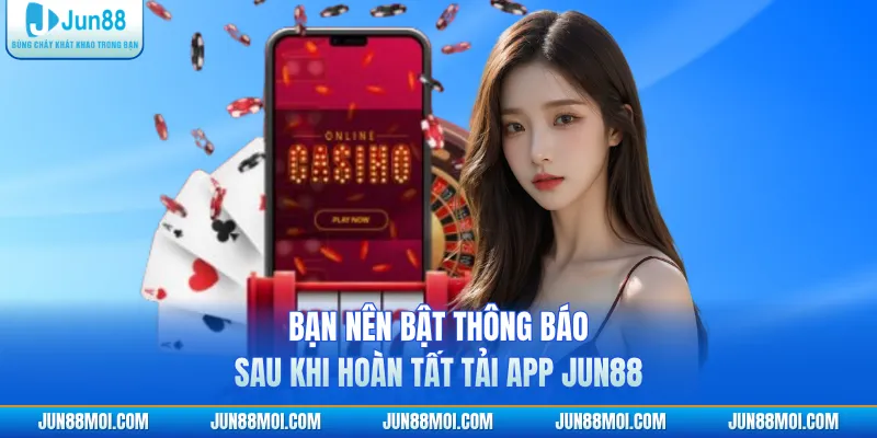 Bạn nên bật thông báo sau khi hoàn tất tải app JUN88