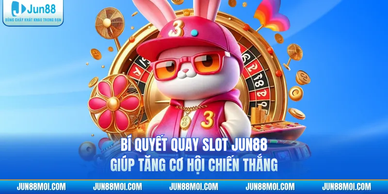 Bí quyết quay slot JUN88 giúp tăng cơ hội chiến thắng