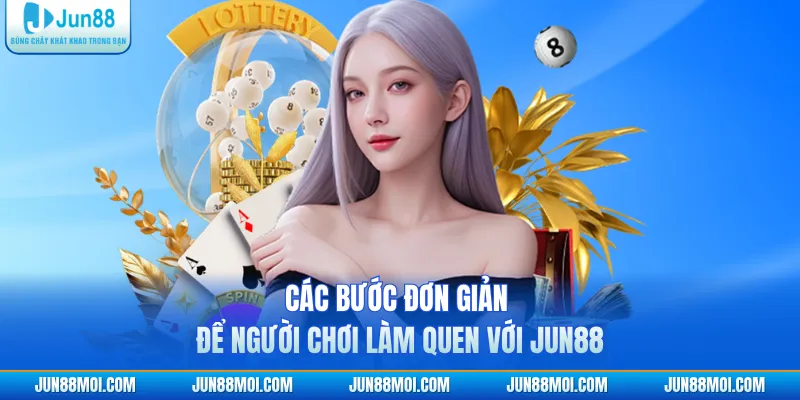 Các bước đơn giản để người chơi làm quen với JUN88