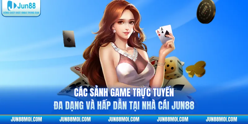 Các sảnh game trực tuyến đa dạng và hấp dẫn tại nhà cái JUN88