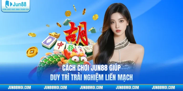 Cách Chơi JUN88 Giúp Duy Trì Trải Nghiệm Liền Mạch