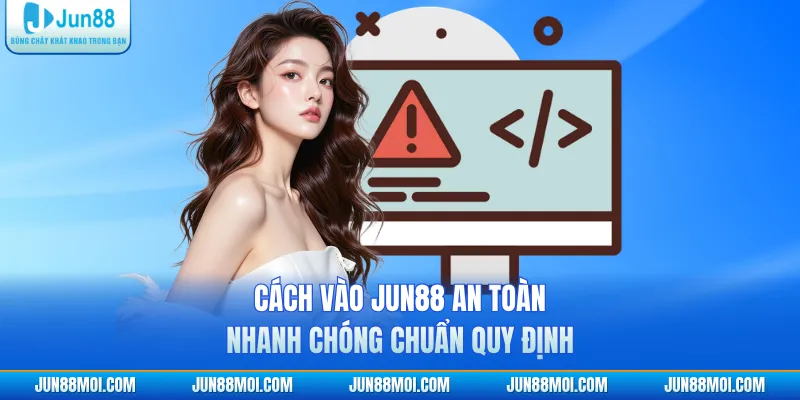 Cách Vào JUN88 An Toàn, Nhanh Chóng Chuẩn Quy Định