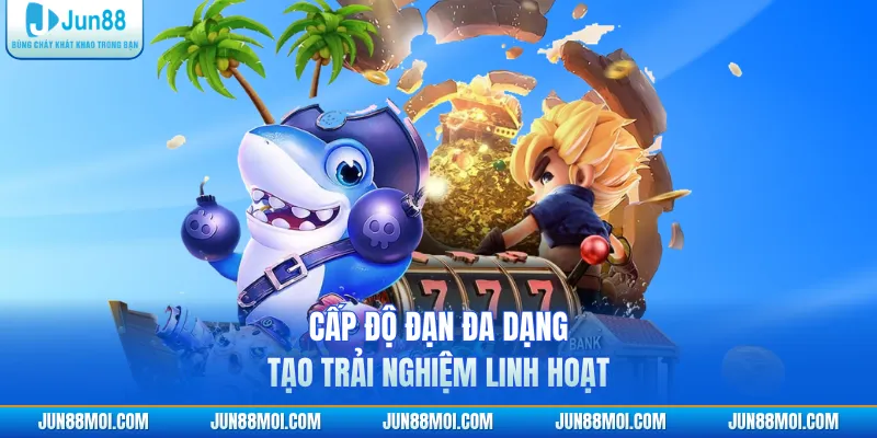 Cấp độ đạn đa dạng tạo trải nghiệm linh hoạt