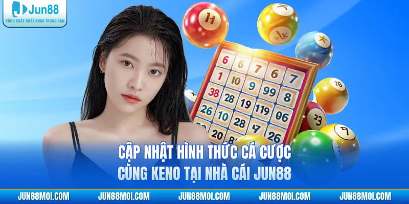 Cập nhật hình thức cá cược cùng Keno tại nhà cái JUN88