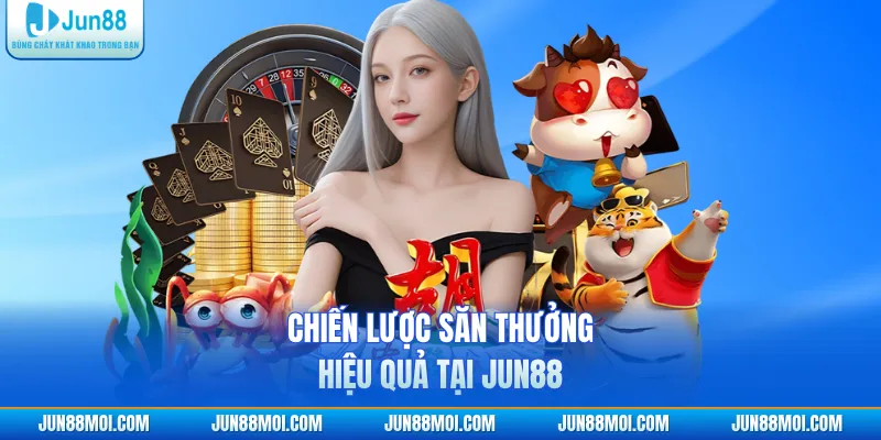 Chiến lược săn thưởng hiệu quả tại JUN88