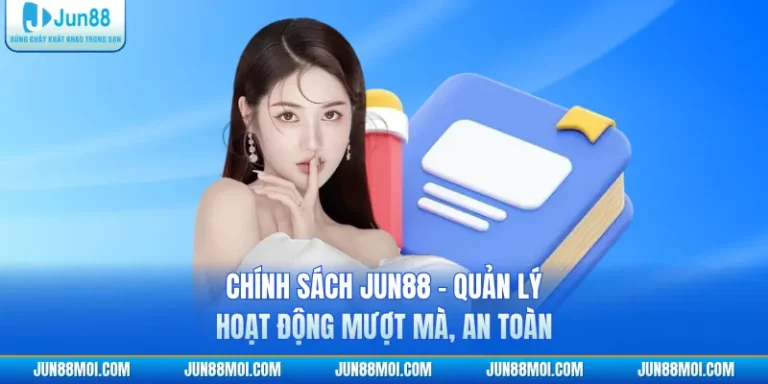Chính Sách JUN88 - Quản Lý Hoạt Động Mượt Mà, An Toàn