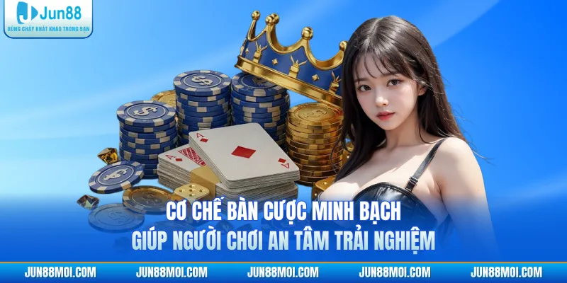 Cơ chế bàn cược minh bạch giúp người chơi an tâm trải nghiệm