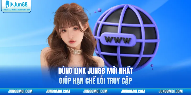 Dùng link JUN88 mới nhất giúp hạn chế lỗi truy cập