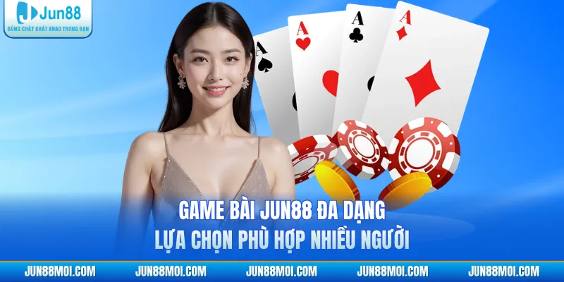 Game bài JUN88 đa dạng lựa chọn phù hợp nhiều người