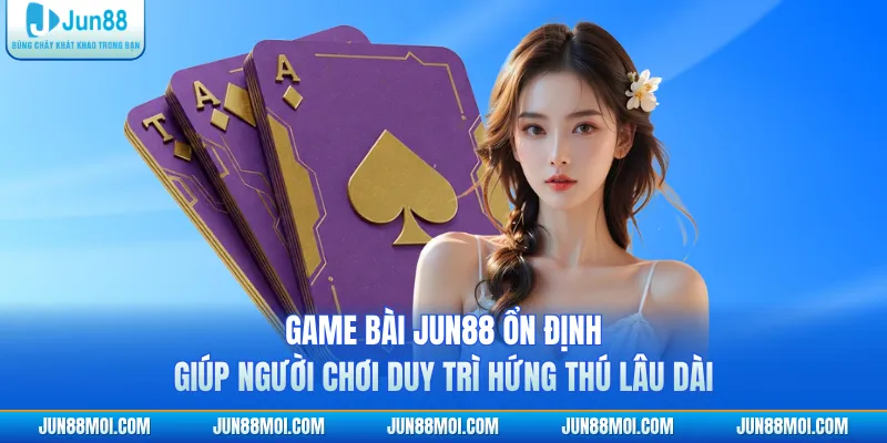 Game bài JUN88 ổn định giúp người chơi duy trì hứng thú lâu dài