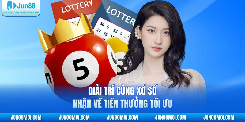 Giải trí cùng xổ số nhận về tiền thưởng tối ưu