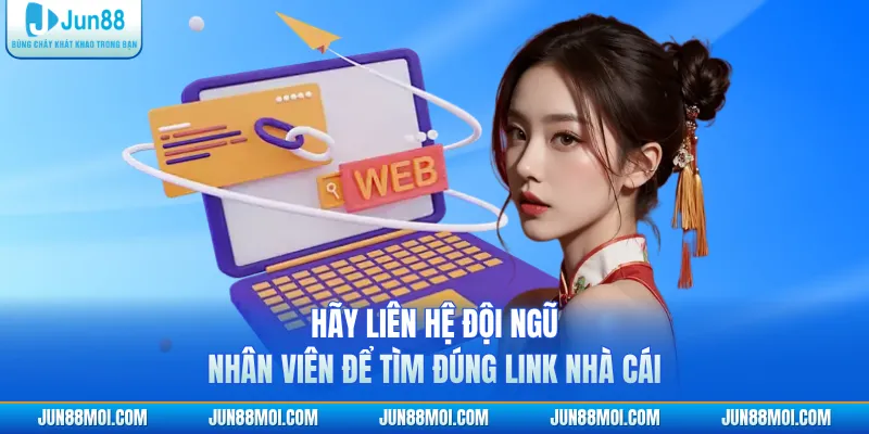 Hãy liên hệ đội ngũ nhân viên để tìm đúng link nhà cái