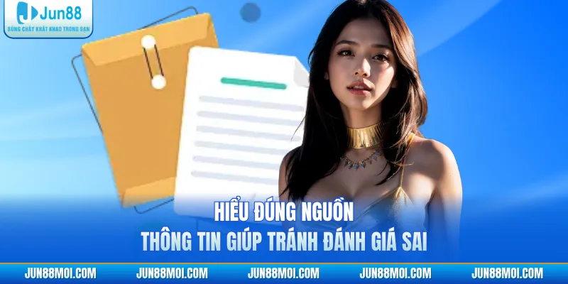 Hiểu đúng nguồn thông tin giúp tránh đánh giá sai