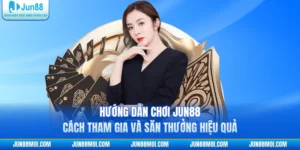 Hướng Dẫn Chơi JUN88 | Cách Tham Gia Và Săn Thưởng Hiệu Quả