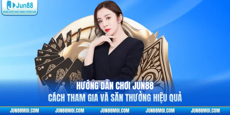 Hướng Dẫn Chơi JUN88 | Cách Tham Gia Và Săn Thưởng Hiệu Quả