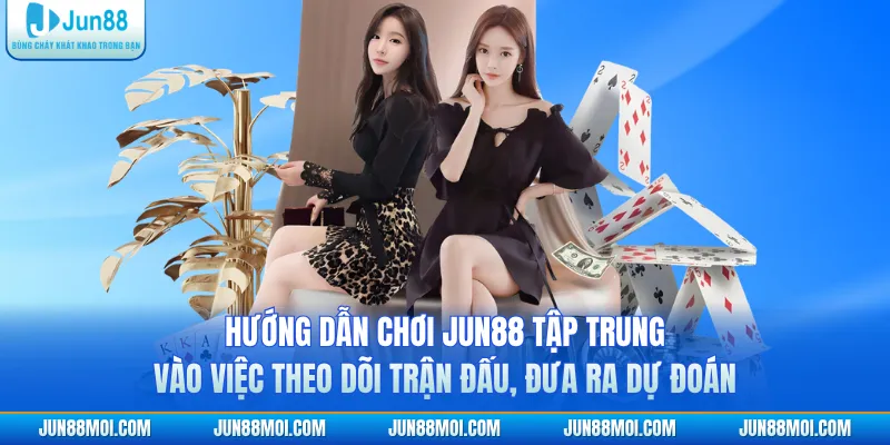 Hướng dẫn chơi JUN88 tập trung vào việc theo dõi trận đấu, đưa ra dự đoán