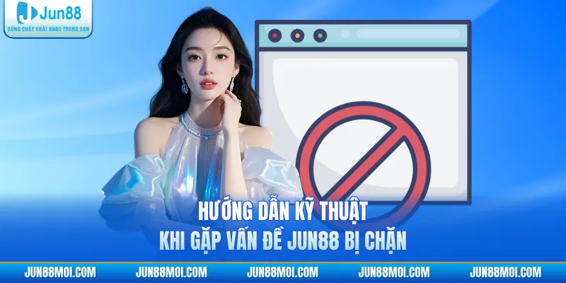 Hướng dẫn kỹ thuật khi gặp vấn đề JUN88 bị chặn 