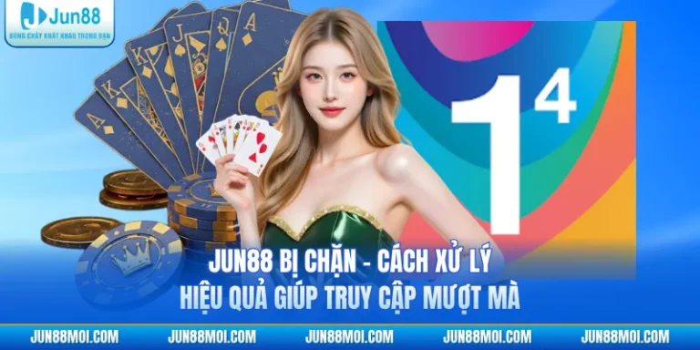 JUN88 Bị Chặn - Cách Xử Lý Hiệu Quả Giúp Truy Cập Mượt Mà
