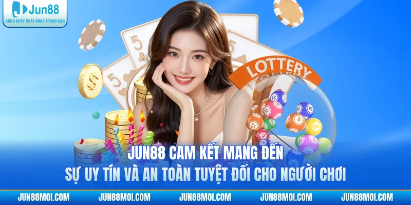 JUN88 cam kết mang đến sự uy tín và an toàn tuyệt đối cho người chơi