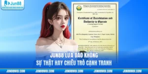 JUN88 Lừa Đảo Không - Sự Thật Hay Chiêu Trò Cạnh Tranh