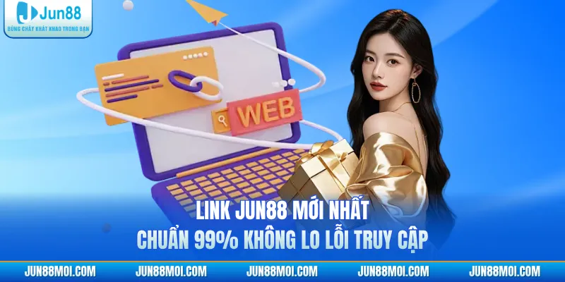 Link JUN88 Mới Nhất - Chuẩn 99% Không Lo Lỗi Truy Cập