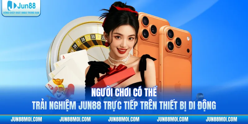 Người chơi có thể trải nghiệm JUN88 trực tiếp trên thiết bị di động