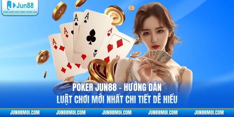 Poker JUN88 - Hướng Dẫn Luật Chơi Mới Nhất Chi Tiết Dễ Hiểu