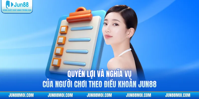 Quyền lợi và nghĩa vụ của người chơi theo điều khoản JUN88