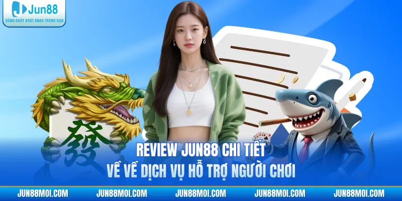 Review JUN88 chi tiết về về dịch vụ hỗ trợ người chơi