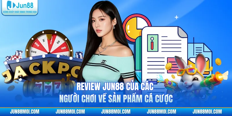 Review JUN88 của các người chơi về sản phẩm cá cược