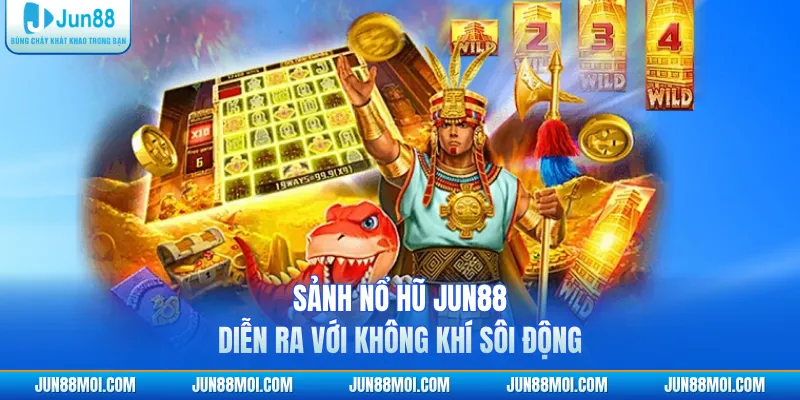 Sảnh nổ hũ JUN88 diễn ra với không khí sôi động
