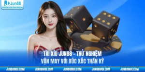 Tài Xỉu JUN88 - Thử Nghiệm Vận May Với Xúc Xắc Thần Kỳ