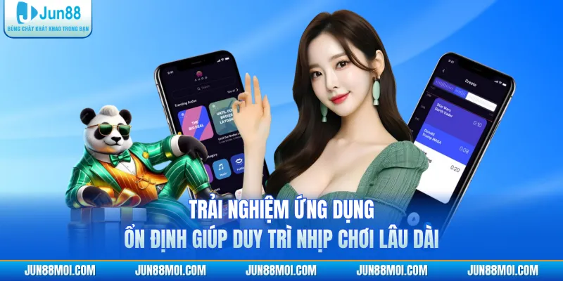 Trải nghiệm ứng dụng ổn định giúp duy trì nhịp chơi lâu dài