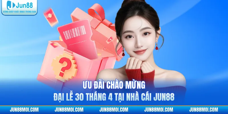Ưu đãi chào mừng đại lễ 30 tháng 4 tại nhà cái JUN88