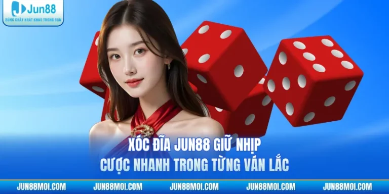 Xóc Đĩa JUN88 Giữ Nhịp Cược Nhanh Trong Từng Ván Lắc